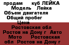 продам 180 куб ЛЕЙКА › Модель ­ Лейка › Объем двигателя ­ 180 › Общий пробег ­ 2 000 › Цена ­ 25 000 - Ростовская обл., Ростов-на-Дону г. Авто » Мото   . Ростовская обл.,Ростов-на-Дону г.